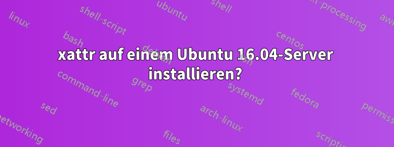 xattr auf einem Ubuntu 16.04-Server installieren?