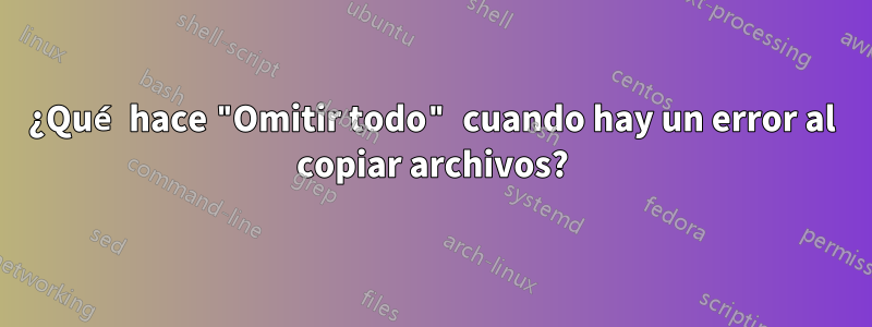 ¿Qué hace "Omitir todo" cuando hay un error al copiar archivos?