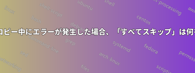 ファイルのコピー中にエラーが発生した場合、「すべてスキップ」は何をしますか?