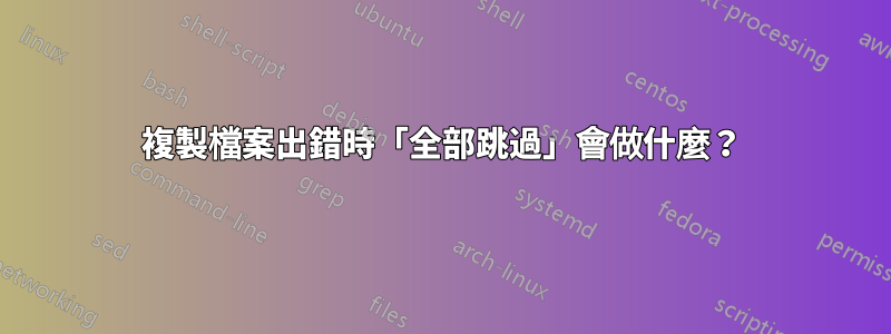 複製檔案出錯時「全部跳過」會做什麼？