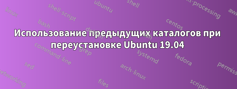 Использование предыдущих каталогов при переустановке Ubuntu 19.04