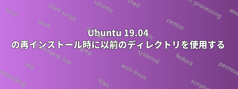 Ubuntu 19.04 の再インストール時に以前のディレクトリを使用する