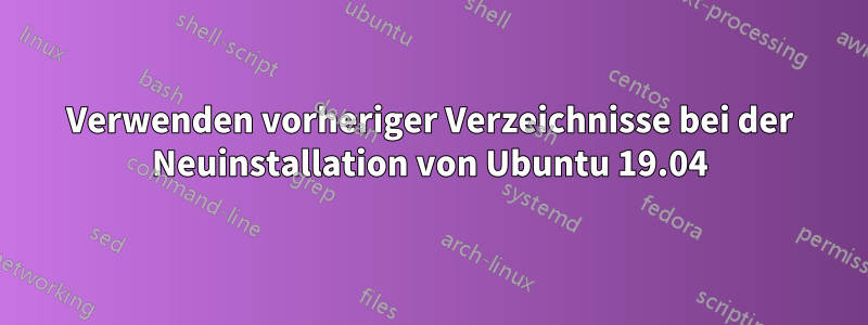 Verwenden vorheriger Verzeichnisse bei der Neuinstallation von Ubuntu 19.04