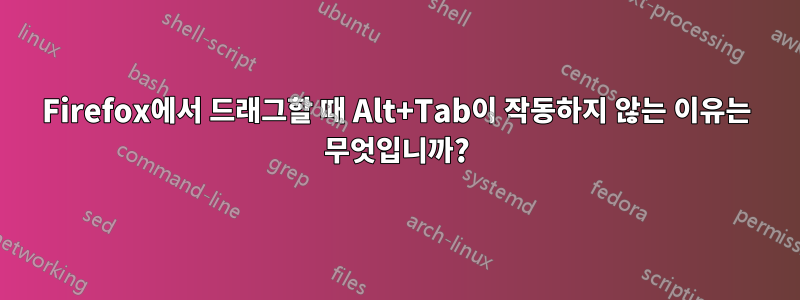 Firefox에서 드래그할 때 Alt+Tab이 작동하지 않는 이유는 무엇입니까?