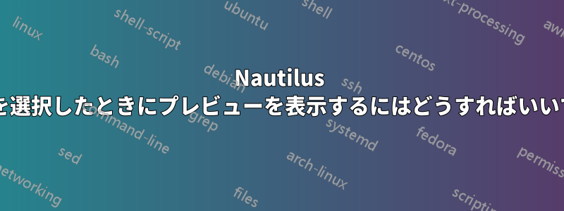 Nautilus で画像を選択したときにプレビューを表示するにはどうすればいいですか?