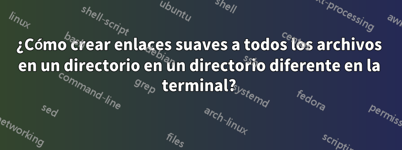 ¿Cómo crear enlaces suaves a todos los archivos en un directorio en un directorio diferente en la terminal?