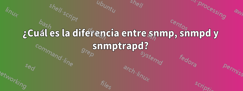 ¿Cuál es la diferencia entre snmp, snmpd y snmptrapd?