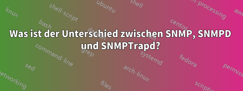 Was ist der Unterschied zwischen SNMP, SNMPD und SNMPTrapd?