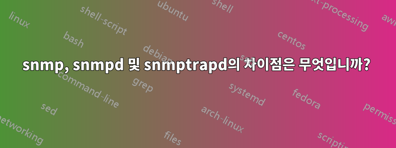 snmp, snmpd 및 snmptrapd의 차이점은 무엇입니까?