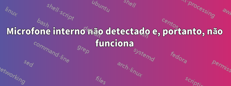 Microfone interno não detectado e, portanto, não funciona