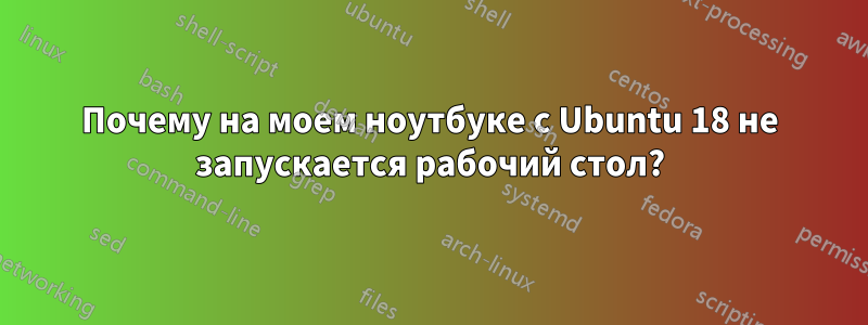 Почему на моем ноутбуке с Ubuntu 18 не запускается рабочий стол?