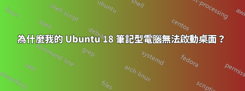 為什麼我的 Ubuntu 18 筆記型電腦無法啟動桌面？