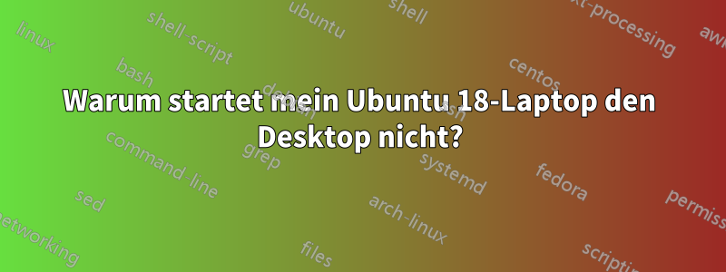 Warum startet mein Ubuntu 18-Laptop den Desktop nicht?