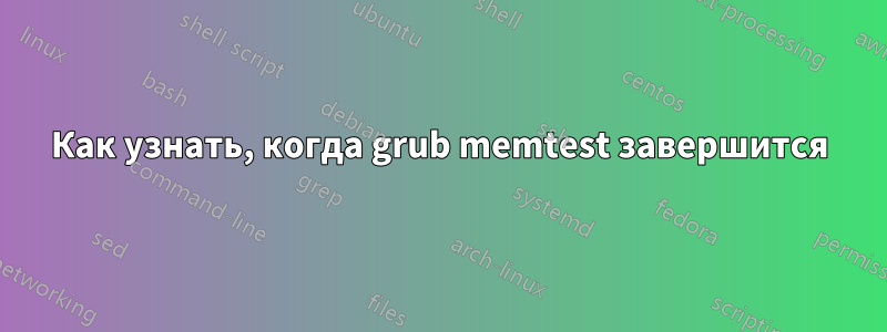 Как узнать, когда grub memtest завершится