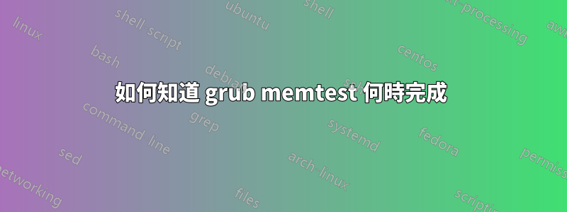 如何知道 grub memtest 何時完成