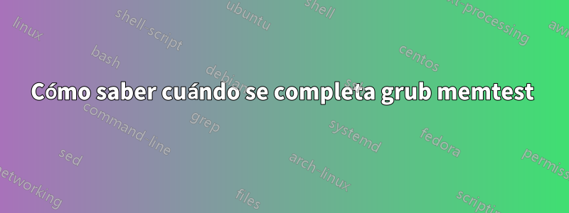 Cómo saber cuándo se completa grub memtest