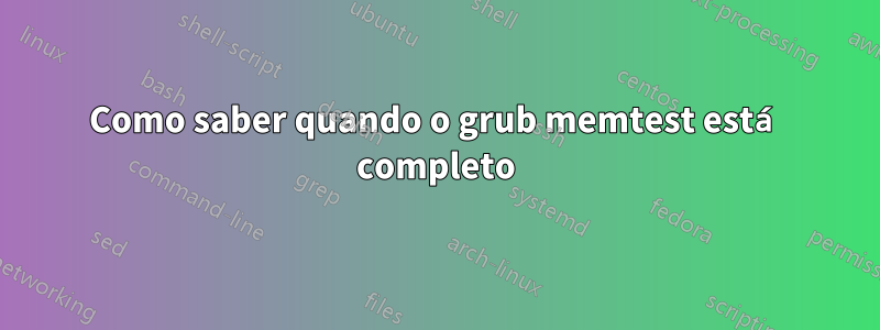 Como saber quando o grub memtest está completo