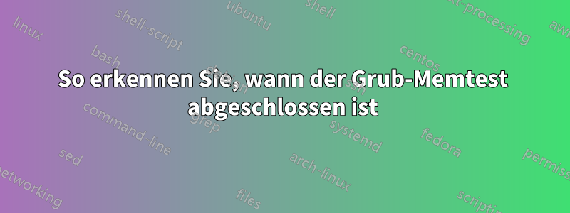 So erkennen Sie, wann der Grub-Memtest abgeschlossen ist