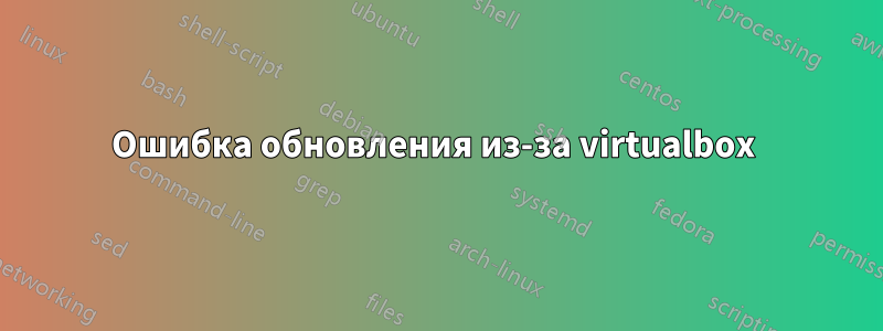 Ошибка обновления из-за virtualbox 