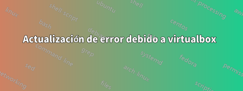 Actualización de error debido a virtualbox 