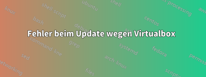 Fehler beim Update wegen Virtualbox 