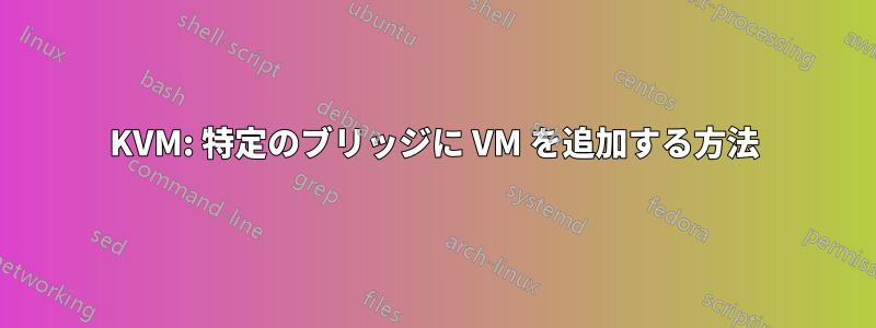 KVM: 特定のブリッジに VM を追加する方法