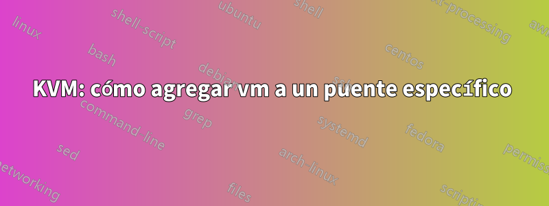 KVM: cómo agregar vm a un puente específico