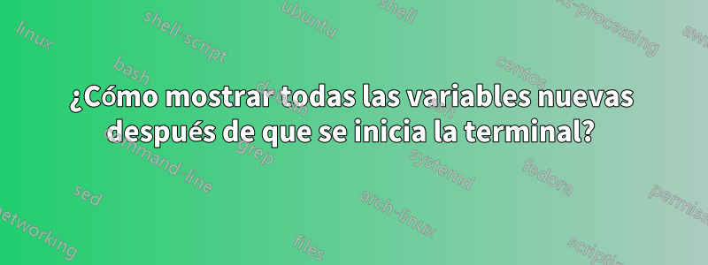 ¿Cómo mostrar todas las variables nuevas después de que se inicia la terminal?