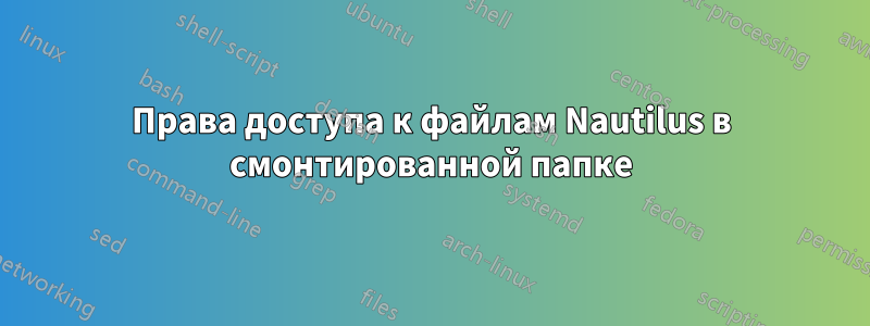 Права доступа к файлам Nautilus в смонтированной папке