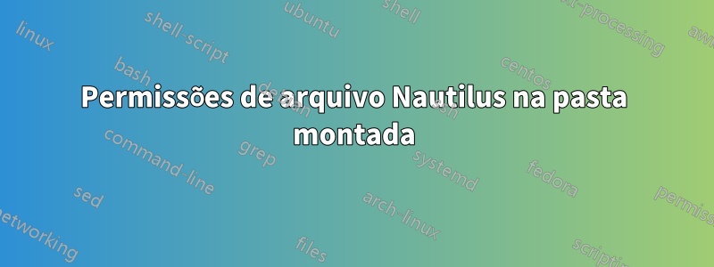 Permissões de arquivo Nautilus na pasta montada