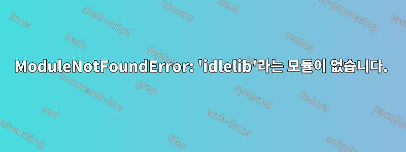 ModuleNotFoundError: 'idlelib'라는 모듈이 없습니다.