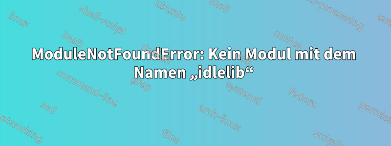 ModuleNotFoundError: Kein Modul mit dem Namen „idlelib“