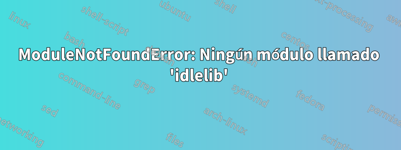 ModuleNotFoundError: Ningún módulo llamado 'idlelib'