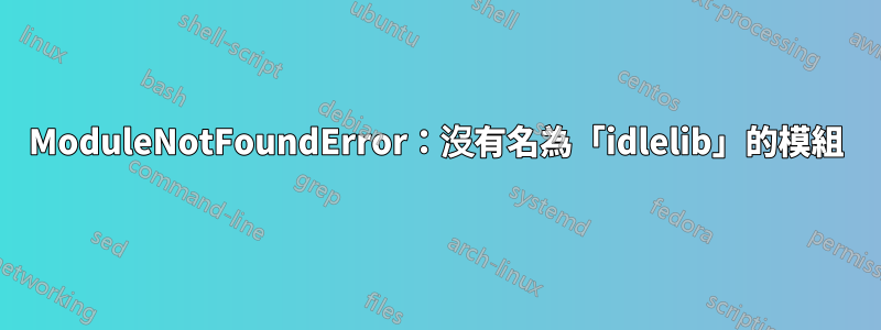 ModuleNotFoundError：沒有名為「idlelib」的模組