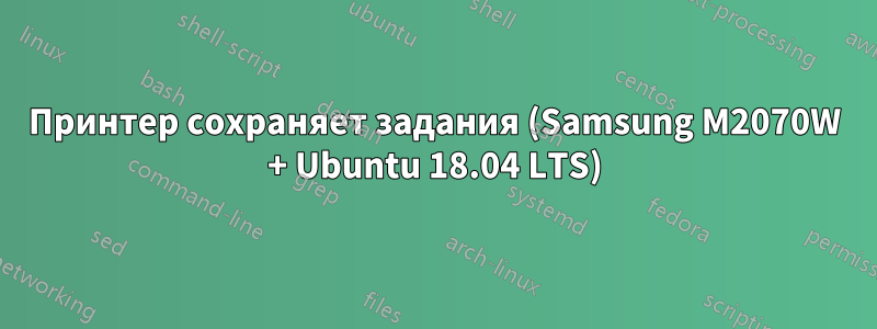 Принтер сохраняет задания (Samsung M2070W + Ubuntu 18.04 LTS)