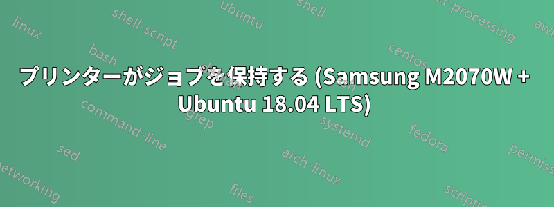 プリンターがジョブを保持する (Samsung M2070W + Ubuntu 18.04 LTS)