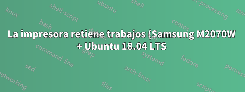 La impresora retiene trabajos (Samsung M2070W + Ubuntu 18.04 LTS)