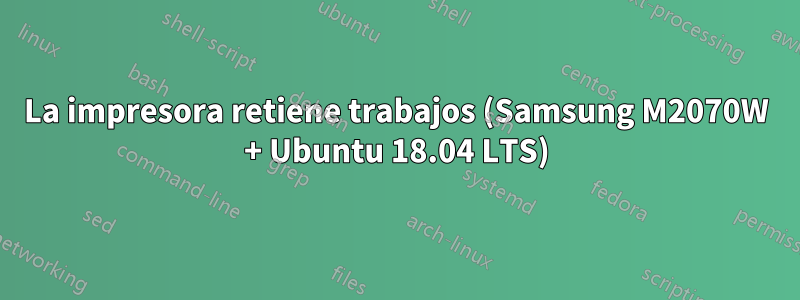 La impresora retiene trabajos (Samsung M2070W + Ubuntu 18.04 LTS)