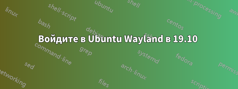 Войдите в Ubuntu Wayland в 19.10