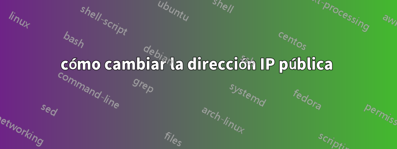 cómo cambiar la dirección IP pública