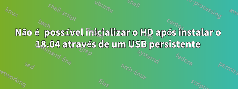 Não é possível inicializar o HD após instalar o 18.04 através de um USB persistente