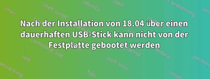 Nach der Installation von 18.04 über einen dauerhaften USB-Stick kann nicht von der Festplatte gebootet werden