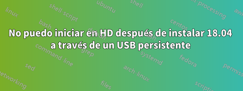 No puedo iniciar en HD después de instalar 18.04 a través de un USB persistente