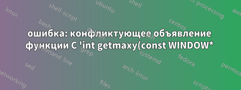 ошибка: конфликтующее объявление функции C 'int getmaxy(const WINDOW*)'