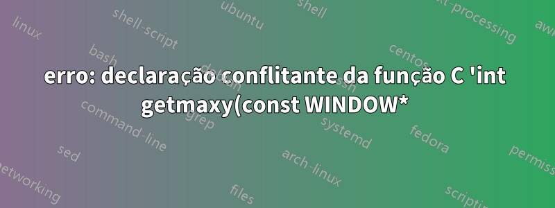 erro: declaração conflitante da função C 'int getmaxy(const WINDOW*)'