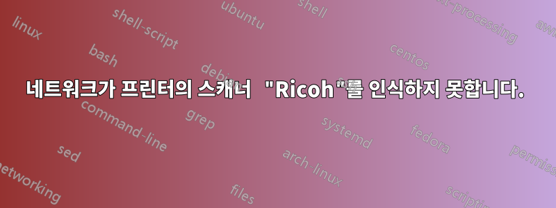 네트워크가 프린터의 스캐너 "Ricoh"를 인식하지 못합니다.