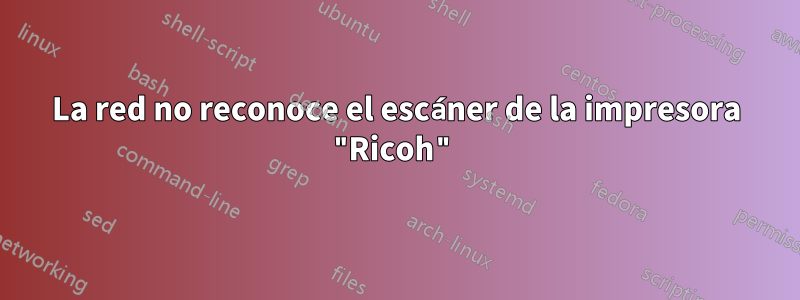 La red no reconoce el escáner de la impresora "Ricoh"