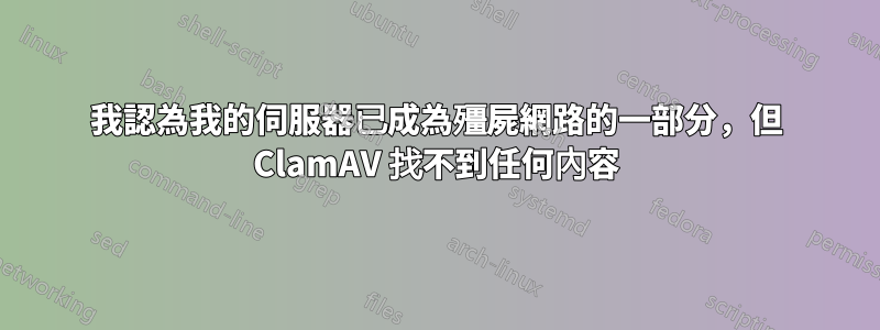 我認為我的伺服器已成為殭屍網路的一部分，但 ClamAV 找不到任何內容