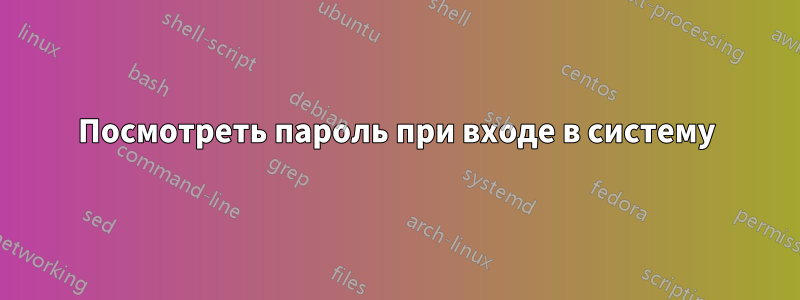 Посмотреть пароль при входе в систему