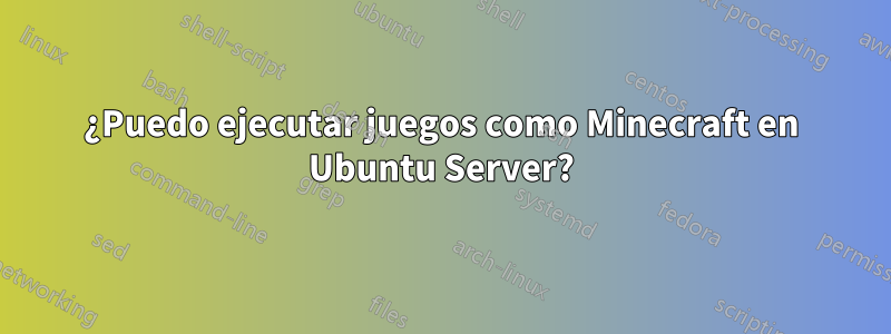 ¿Puedo ejecutar juegos como Minecraft en Ubuntu Server?